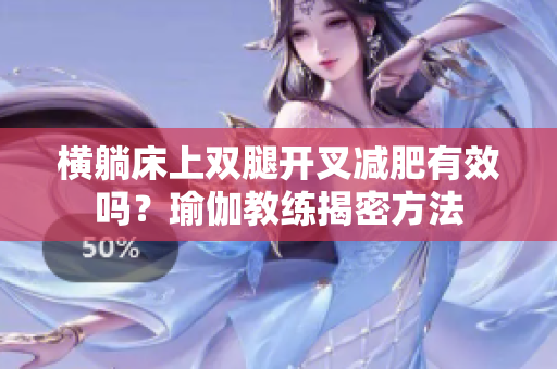 橫躺床上雙腿開叉減肥有效嗎？瑜伽教練揭密方法