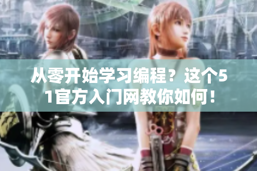 從零開(kāi)始學(xué)習(xí)編程？這個(gè)51官方入門網(wǎng)教你如何！