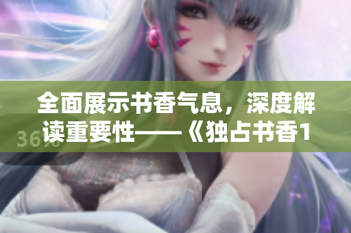 全面展示書香氣息，深度解讀重要性——《獨占書香1.v1》新篇章！