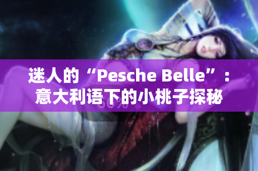 迷人的“Pesche Belle”：意大利語下的小桃子探秘