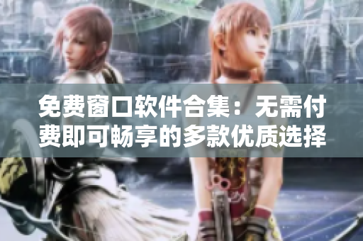 免費(fèi)窗口軟件合集：無需付費(fèi)即可暢享的多款優(yōu)質(zhì)選擇