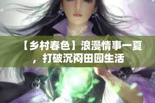 【鄉(xiāng)村春色】浪漫情事一夏，打破沉悶田園生活