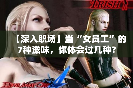 【深入職場(chǎng)】當(dāng)“女員工”的7種滋味，你體會(huì)過幾種？