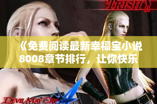 《免費(fèi)閱讀最新幸福寶小說8008章節(jié)排行，讓你快樂滿溢》