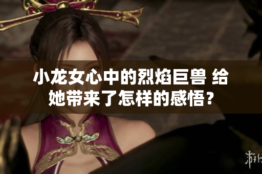 小龍女心中的烈焰巨獸 給她帶來了怎樣的感悟？