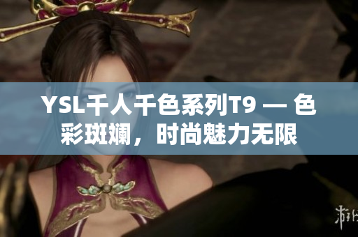 YSL千人千色系列T9 — 色彩斑斕，時(shí)尚魅力無限