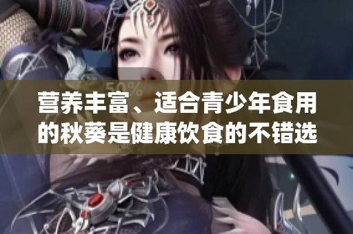 營養(yǎng)豐富、適合青少年食用的秋葵是健康飲食的不錯選擇(1)