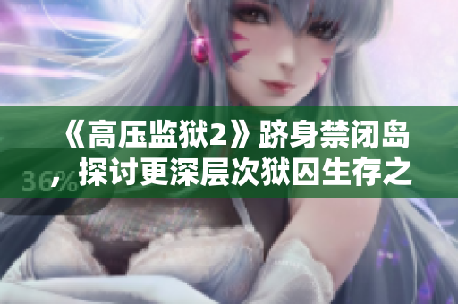 《高壓監(jiān)獄2》躋身禁閉島，探討更深層次獄囚生存之道