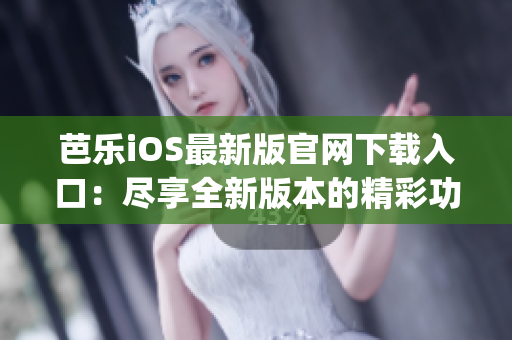 芭樂iOS最新版官網下載入口：盡享全新版本的精彩功能(1)