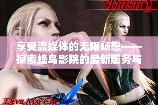 享受流媒體的無限暢想——探索蜂鳥影院的最新服務與特色