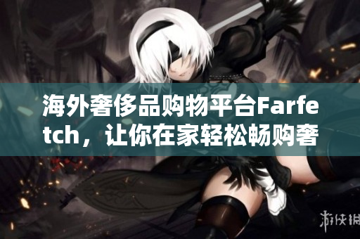 海外奢侈品購物平臺(tái)Farfetch，讓你在家輕松暢購奢華時(shí)尚