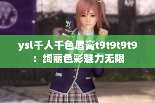 ysl千人千色唇膏t9t9t9t9：絢麗色彩魅力無限