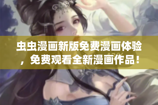 蟲蟲漫畫新版免費(fèi)漫畫體驗(yàn)，免費(fèi)觀看全新漫畫作品！(1)