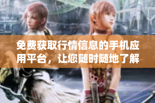 免費(fèi)獲取行情信息的手機(jī)應(yīng)用平臺(tái)，讓您隨時(shí)隨地了解市場(chǎng)動(dòng)向(1)