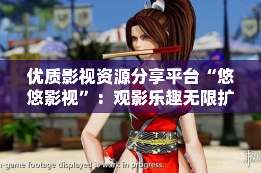 優(yōu)質(zhì)影視資源分享平臺(tái)“悠悠影視”：觀影樂(lè)趣無(wú)限擴(kuò)展！
