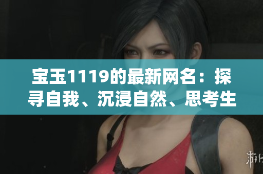 寶玉1119的最新網(wǎng)名：探尋自我、沉浸自然、思考生活(1)