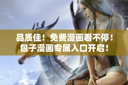 品質(zhì)佳！免費漫畫看不停！包子漫畫專屬入口開啟！