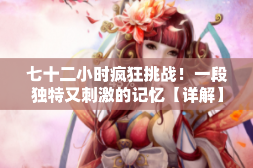 七十二小時瘋狂挑戰(zhàn)！一段獨特又刺激的記憶【詳解】
