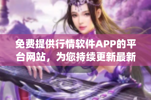 免費提供行情軟件APP的平臺網(wǎng)站，為您持續(xù)更新最新行情信息(1)