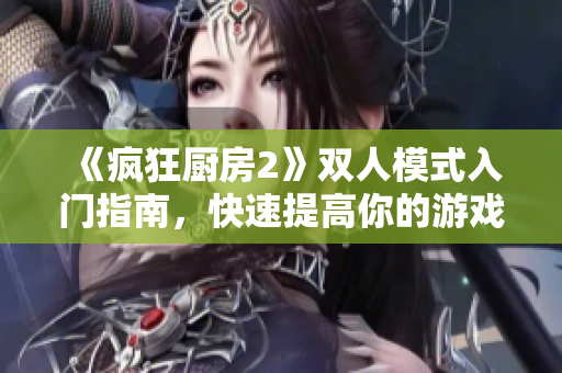 《瘋狂廚房2》雙人模式入門指南，快速提高你的游戲技能