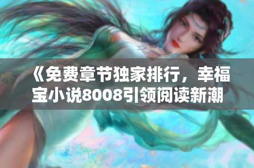 《免費章節(jié)獨家排行，幸福寶小說8008引領(lǐng)閱讀新潮流》