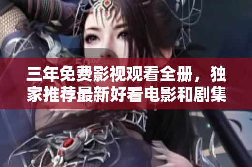 三年免費(fèi)影視觀看全冊(cè)，獨(dú)家推薦最新好看電影和劇集，不用花掛號(hào)費(fèi)！