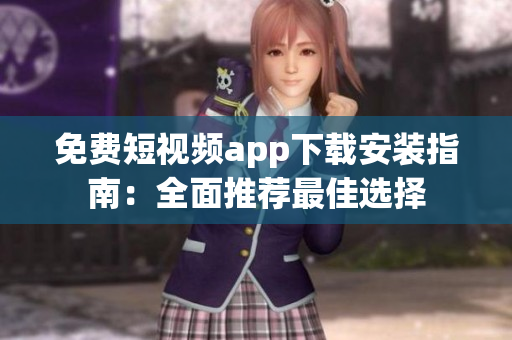 免費短視頻app下載安裝指南：全面推薦最佳選擇