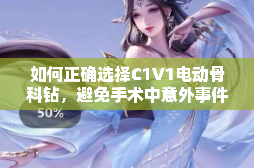 如何正確選擇C1V1電動(dòng)骨科鉆，避免手術(shù)中意外事件發(fā)生