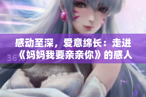 感動(dòng)至深，愛意綿長：走進(jìn)《媽媽我要親親你》的感人之旅