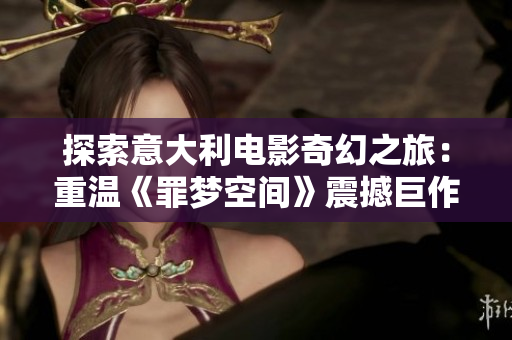 探索意大利電影奇幻之旅：重溫《罪夢(mèng)空間》震撼巨作