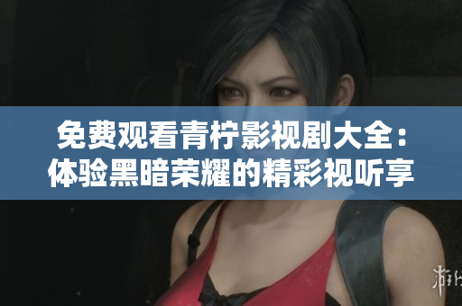 免費(fèi)觀看青檸影視劇大全：體驗(yàn)黑暗榮耀的精彩視聽享受