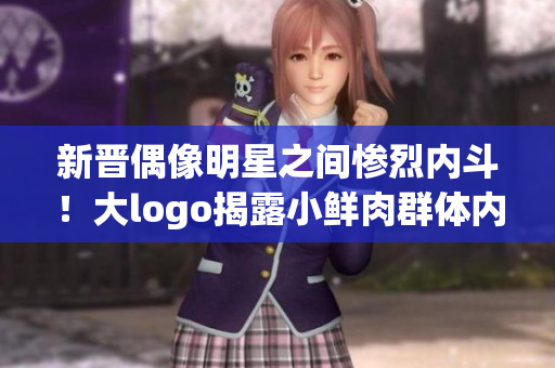 新晉偶像明星之間慘烈內(nèi)斗！大logo揭露小鮮肉群體內(nèi)部消化現(xiàn)象