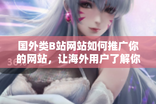 國外類B站網(wǎng)站如何推廣你的網(wǎng)站，讓海外用戶了解你的品牌