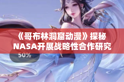 《哥布林洞窟動(dòng)漫》探秘  NASA開展戰(zhàn)略性合作研究