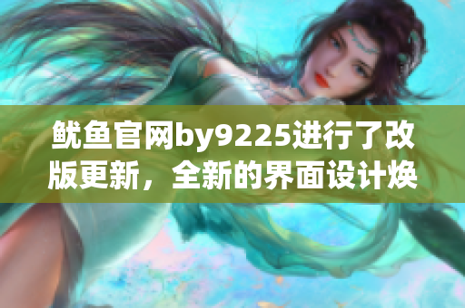 魷魚官網(wǎng)by9225進(jìn)行了改版更新，全新的界面設(shè)計(jì)煥發(fā)出別樣魅力