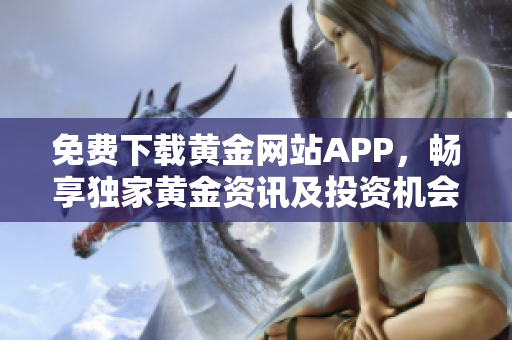 免費(fèi)下載黃金網(wǎng)站APP，暢享獨(dú)家黃金資訊及投資機(jī)會(huì)！