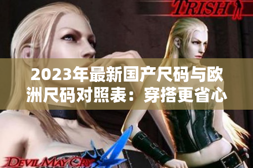 2023年最新國產(chǎn)尺碼與歐洲尺碼對(duì)照表：穿搭更省心！
