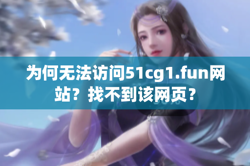 為何無法訪問51cg1.fun網(wǎng)站？找不到該網(wǎng)頁？