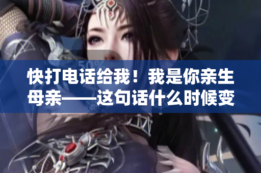 快打電話給我！我是你親生母親——這句話什么時(shí)候變得最流行？