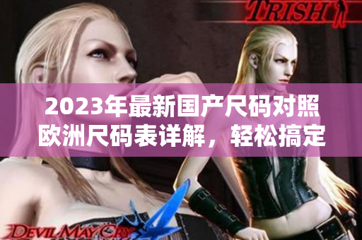 2023年最新國產(chǎn)尺碼對(duì)照歐洲尺碼表詳解，輕松搞定尺碼選擇
