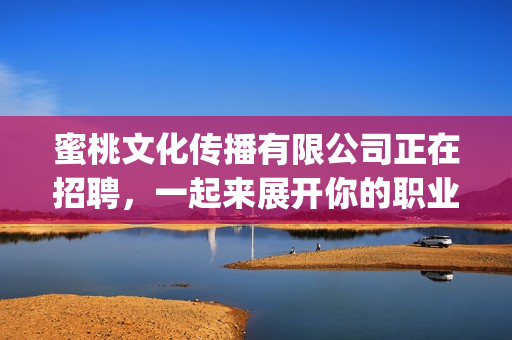 蜜桃文化傳播有限公司正在招聘，一起來展開你的職業(yè)生涯吧(1)