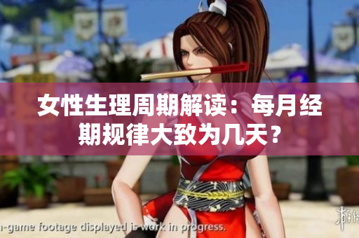 女性生理周期解讀：每月經(jīng)期規(guī)律大致為幾天？