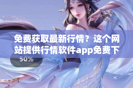免費(fèi)獲取最新行情？這個(gè)網(wǎng)站提供行情軟件app免費(fèi)下載！