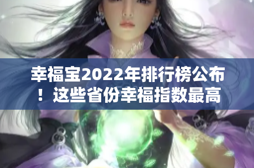 幸福寶2022年排行榜公布！這些省份幸福指數(shù)最高