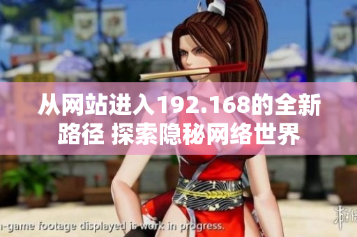 從網(wǎng)站進入192.168的全新路徑 探索隱秘網(wǎng)絡(luò)世界