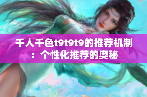 千人千色t9t9t9的推薦機(jī)制：個(gè)性化推薦的奧秘