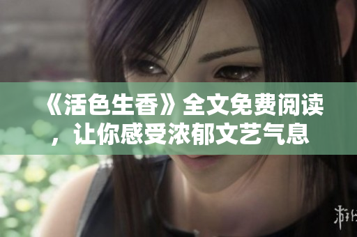 《活色生香》全文免費(fèi)閱讀，讓你感受濃郁文藝氣息