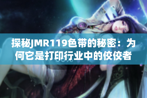 探秘JMR119色帶的秘密：為何它是打印行業(yè)中的佼佼者？