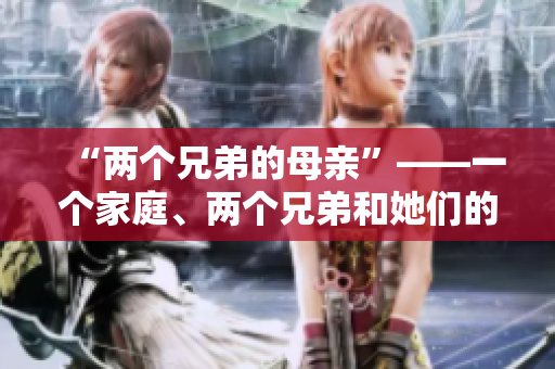 “兩個(gè)兄弟的母親”——一個(gè)家庭、兩個(gè)兄弟和她們的母親