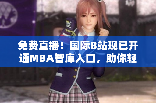 免費(fèi)直播！國際B站現(xiàn)已開通MBA智庫入口，助你輕松掌握商業(yè)智慧